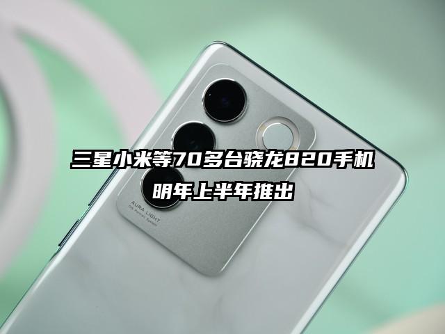 三星小米等70多台骁龙820手机明年上半年推出