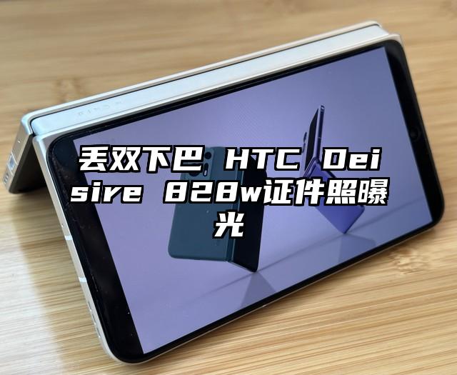 丢双下巴 HTC Deisire 828w证件照曝光