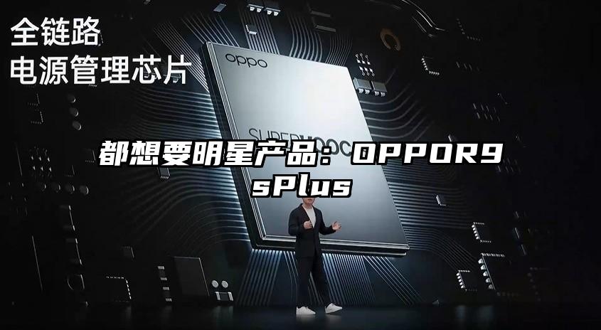 都想要明星产品：OPPOR9sPlus