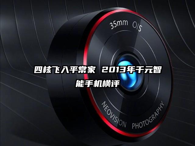 四核飞入平常家 2013年千元智能手机横评