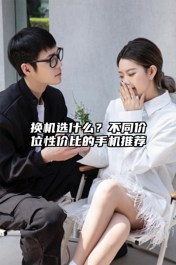 换机选什么？不同价位性价比的手机推荐