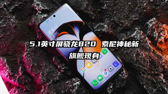 5.1英寸屏骁龙820 索尼神秘新旗舰现身