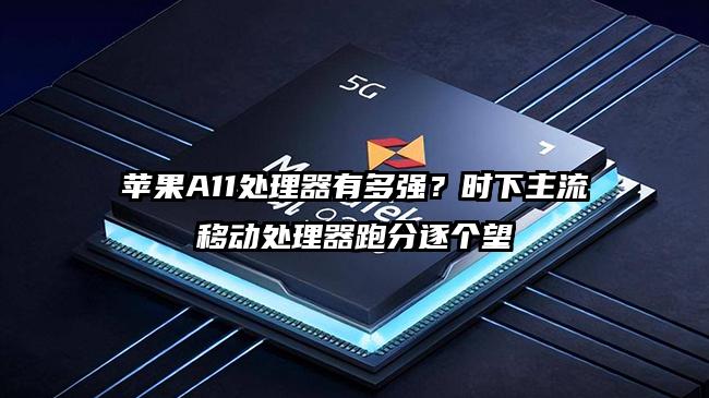 苹果A11处理器有多强?时下主流移动处理器跑分逐个望