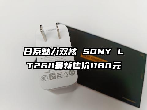 日系魅力双核 SONY LT26ii最新售价1180元