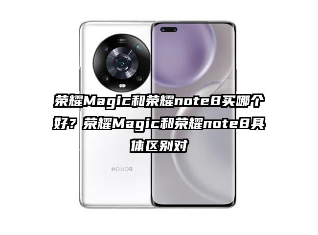 荣耀Magic和荣耀note8买哪个好？荣耀Magic和荣耀note8具体区别对