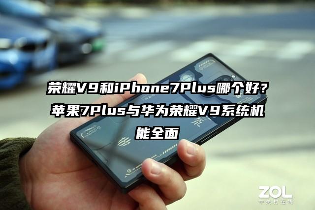荣耀V9和iPhone7Plus哪个好？苹果7Plus与华为荣耀V9系统机能全面