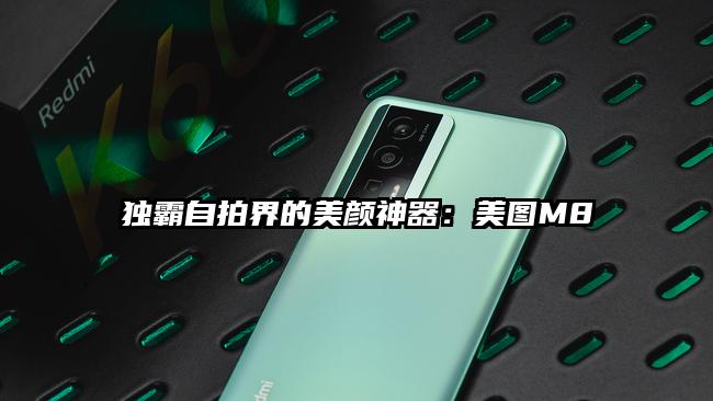 独霸自拍界的美颜神器：美图M8