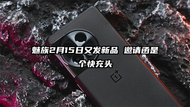 魅族2月15日又发新品 邀请函是个快充头