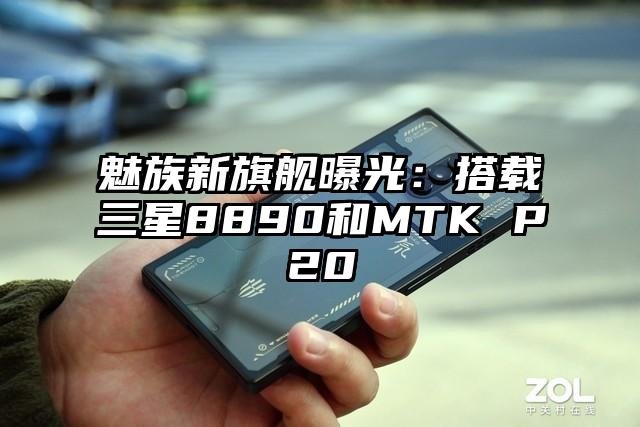 魅族新旗舰曝光：搭载三星8890和MTK P20