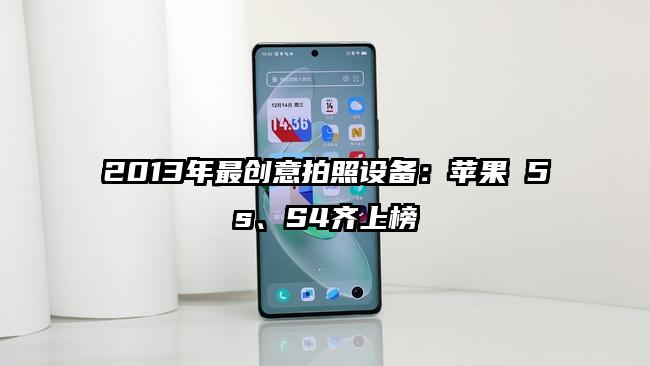 2013年最创意拍照设备：苹果 5s、S4齐上榜