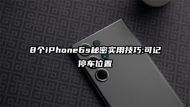 8个iPhone6s秘密实用技巧:可记停车位置
