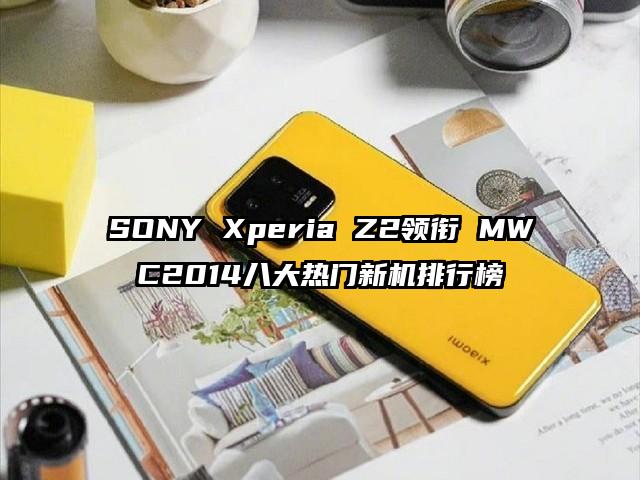 SONY Xperia Z2领衔 MWC2014八大热门新机排行榜