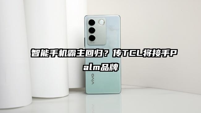 智能手机霸主回归？传TCL将接手Palm品牌