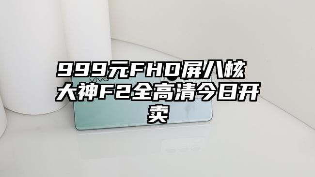 999元FHD屏八核 大神F2全高清今日开卖