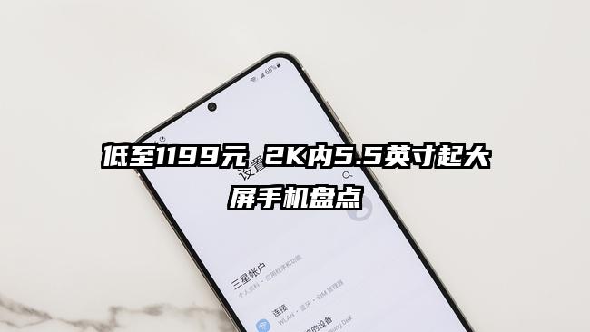 低至1199元 2K内5.5英寸起大屏手机盘点