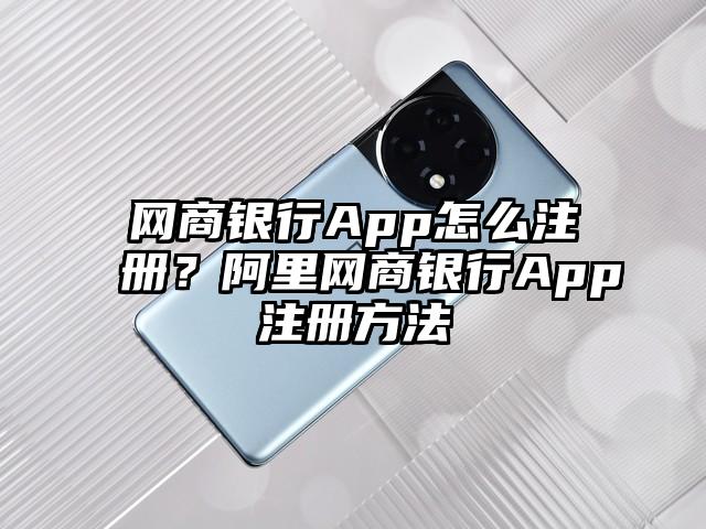 网商银行App怎么注册？阿里网商银行App注册方法
