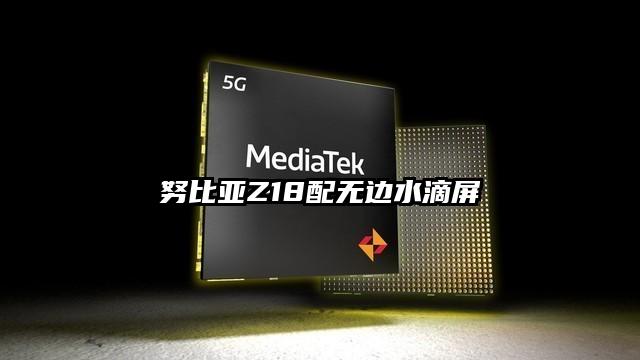 努比亚Z18配无边水滴屏