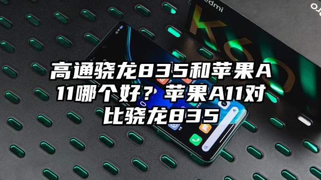 高通骁龙835和苹果A11哪个好？苹果A11对比骁龙835