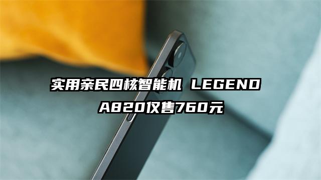 实用亲民四核智能机 LEGEND A820仅售760元