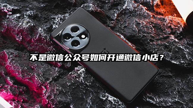 不是微信公众号如何开通微信小店？