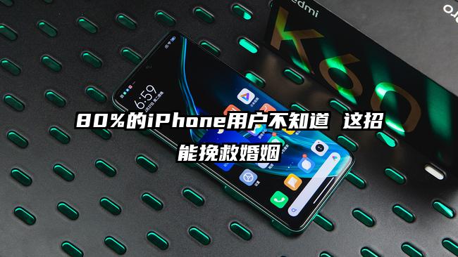 80%的iPhone用户不知道 这招能挽救婚姻
