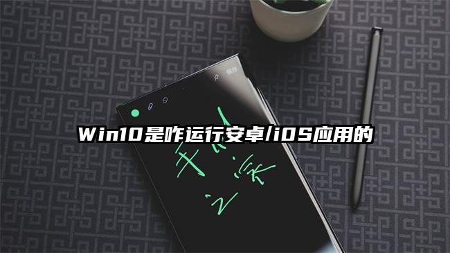 Win10是咋运行安卓/i0S应用的