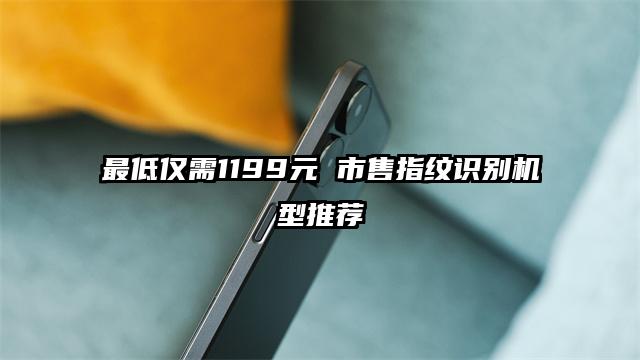 最低仅需1199元 市售指纹识别机型推荐