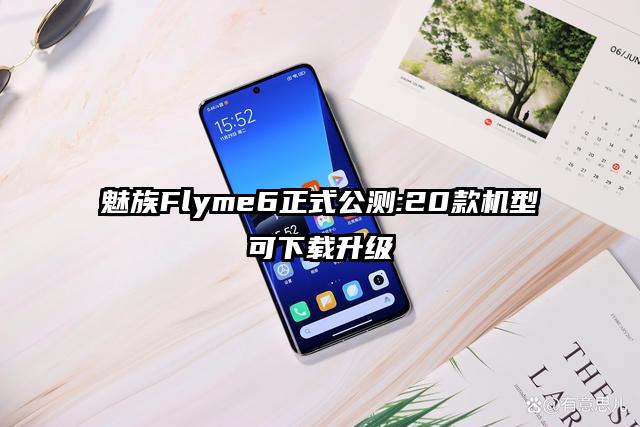 魅族Flyme6正式公测:20款机型可下载升级