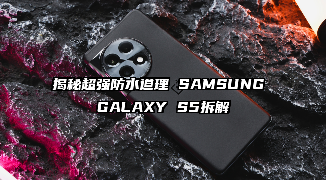 揭秘超强防水道理 SAMSUNG GALAXY S5拆解