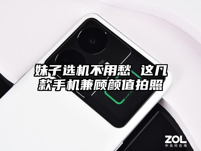 妹子选机不用愁 这几款手机兼顾颜值拍照