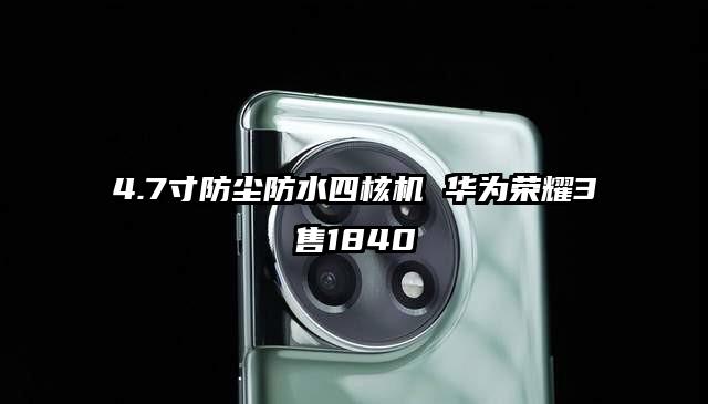 4.7寸防尘防水四核机 华为荣耀3售1840