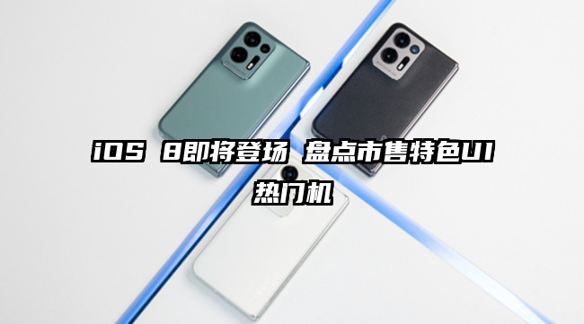 iOS 8即将登场 盘点市售特色UI热门机