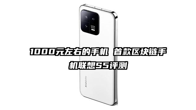 1000元左右的手机 首款区块链手机联想S5评测