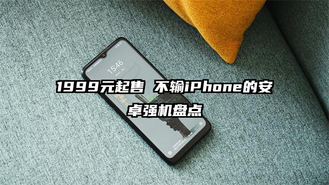 1999元起售 不输iPhone的安卓强机盘点