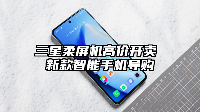 三星柔屏机高价开卖 新款智能手机导购