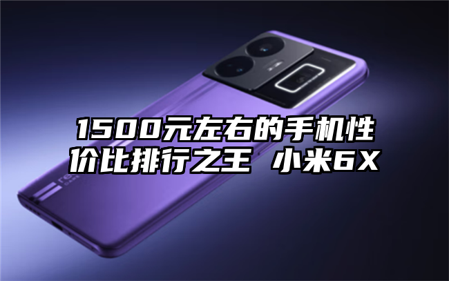 1500元左右的手机性价比排行之王 小米6X