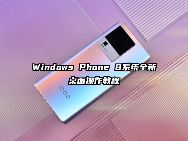 Windows Phone 8系统全新桌面操作教程