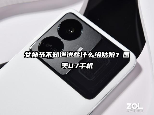 女神节不知道送些什么给姑娘？国美U7手机