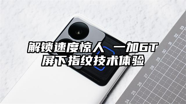 解锁速度惊人 一加6T屏下指纹技术体验