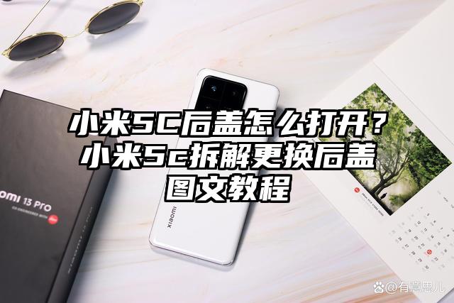 小米5C后盖怎么打开？小米5c拆解更换后盖图文教程