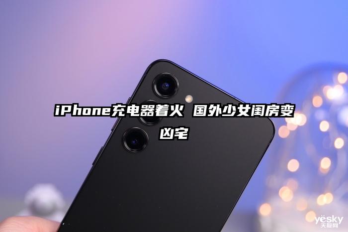 iPhone充电器着火 国外少女闺房变凶宅
