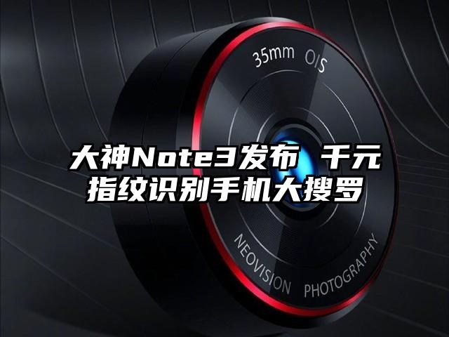 大神Note3发布 千元指纹识别手机大搜罗