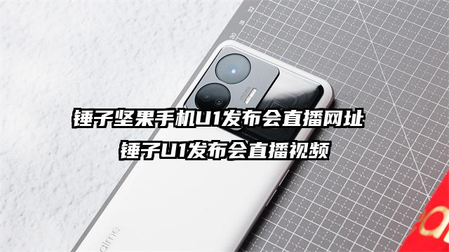 锤子坚果手机U1发布会直播网址 锤子U1发布会直播视频