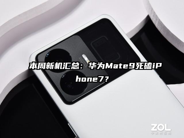 本周新机汇总：华为Mate9死磕iPhone7？