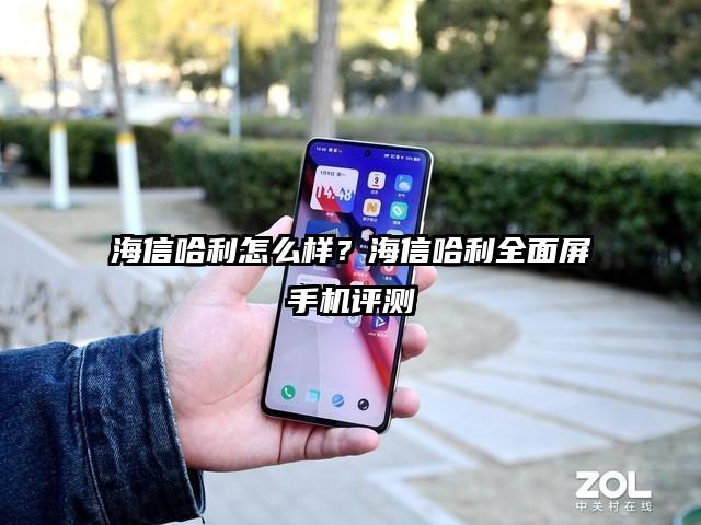 海信哈利怎么样？海信哈利全面屏手机评测