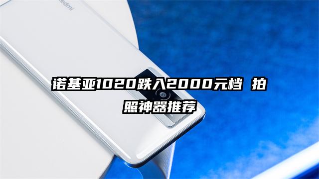诺基亚1020跌入2000元档 拍照神器推荐