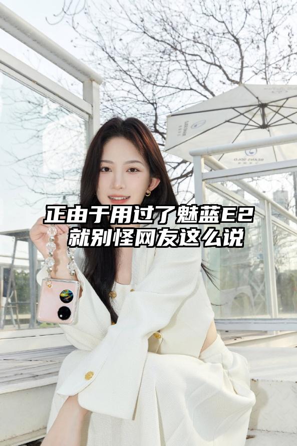 正由于用过了魅蓝E2 就别怪网友这么说