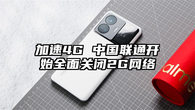 加速4G 中国联通开始全面关闭2G网络