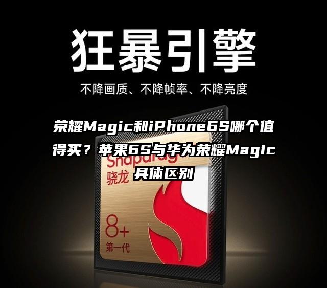 荣耀Magic和iPhone6S哪个值得买？苹果6S与华为荣耀Magic具体区别