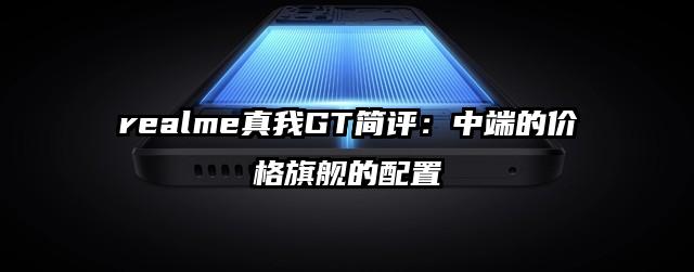 realme真我GT简评：中端的价格旗舰的配置